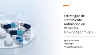 Estrategias de
Tratamiento
Antibiótico en
Pacientes
Inmunodeprimidos
Agustín Vega Vera
Infectologìa
Profesor Universitario.
 