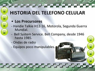 HISTORIA DEL TELEFONO CELULAR Los Precursores - Handie Talkie H12-16, Motorola, Segunda Guerra Mundial. -  Bell System Service. Bell Company, desde 1946 hasta 1985. - Ondas de radio - Equipos poco manipulables. 