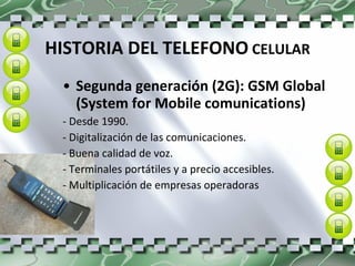 Segunda generación (2G): GSM Global (System for Mobile comunications) - Desde 1990. - Digitalización de las comunicaciones. - Buena calidad de voz. - Terminales portátiles y a precio accesibles. - Multiplicación de empresas operadoras HISTORIA DEL TELEFONO   CELULAR 