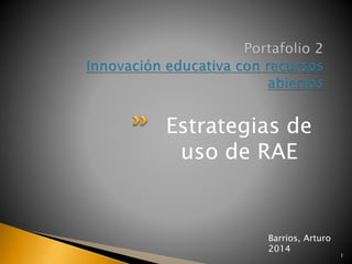 Estrategias de 
uso de RAE 
1 
Barrios, Arturo 
2014 
 