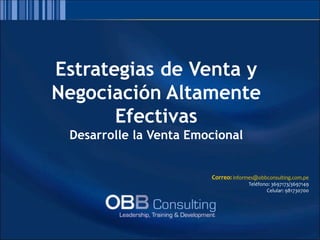 Estrategias de Venta y
Negociación Altamente
Efectivas
Desarrolle la Venta Emocional
Correo: informes@obbconsulting.com.pe
Teléfono: 3697173/3697149
Celular: 981730700
 