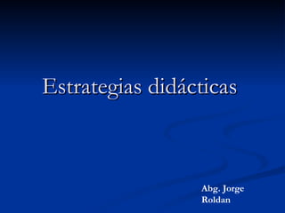 Estrategias didácticas   Abg. Jorge Roldan 