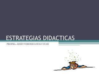 ESTRATEGIAS DIDACTICAS PROFRA. JANET VERONICA SULU UCAN 