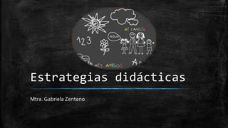 Estrategias didácticas
Mtra. Gabriela Zenteno
 