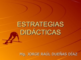 ESTRATEGIAS
 DIDÁCTICAS


Mg. JORGE RAÚL DUEÑAS DÍAZ
 