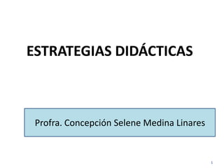 ESTRATEGIAS DIDÁCTICAS

Profra. Concepción Selene Medina Linares

1

 
