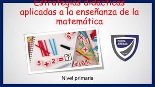 Estrategias didácticas
aplicadas a la enseñanza de la
matemática
Nivel primaria
 