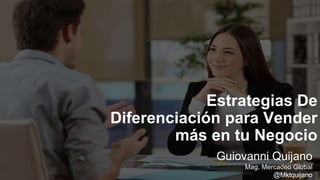 Estrategias De
Diferenciación para Vender
más en tu Negocio
Guiovanni Quijano
Mag. Mercadeo Global
@Mktquijano
 