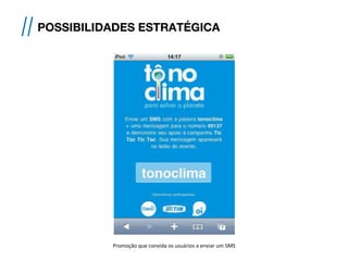 // POSSIBILIDADES ESTRATÉGICA
Promoção	
  que	
  convida	
  os	
  usuários	
  a	
  enviar	
  um	
  SMS	
  
 
