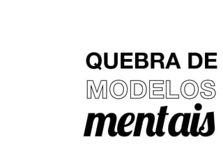 QUEBRA DE
MODELOS
mentais
 
