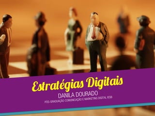 Estratégias Digitais
DANILA DOURADO
PÓS-GRADUAÇÃO COMUNICAÇÃO E MARKETING DIGITAL IESB
 