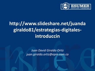 http://www.slideshare.net/juanda
giraldo81/estrategias-digitales-
introduccin
Juan David Giraldo Ortiz
juan.giraldo.ortiz@epm.com.co
 