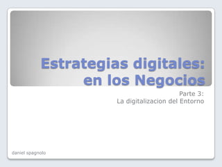 Estrategias digitales: en los Negocios Parte 3:  La digitalizacion del Entorno danielspagnolo 