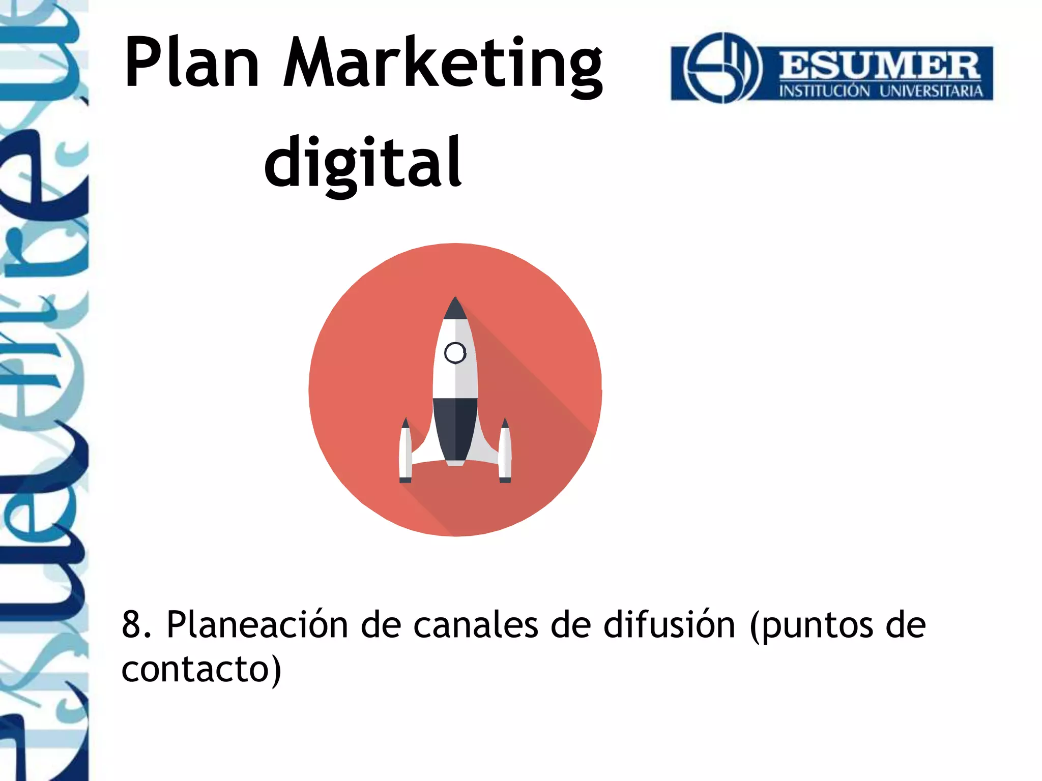 8. Planeación de canales de difusión (puntos de
contacto)
Plan Marketing
digital
