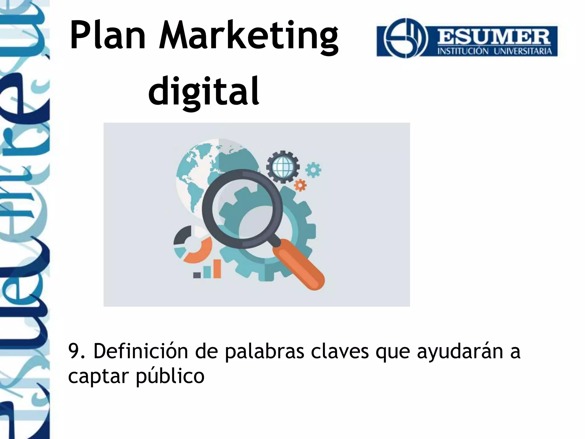 9. Definición de palabras claves que ayudarán a
captar público
Plan Marketing
digital