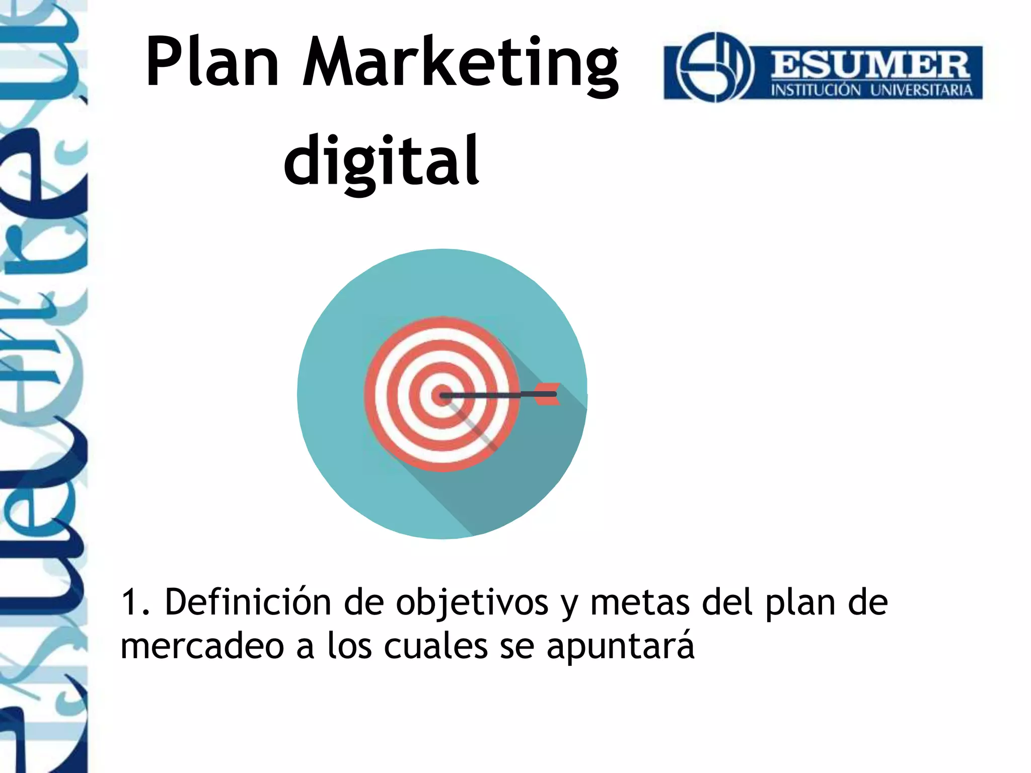 1. Definición de objetivos y metas del plan de
mercadeo a los cuales se apuntará
Plan Marketing
digital