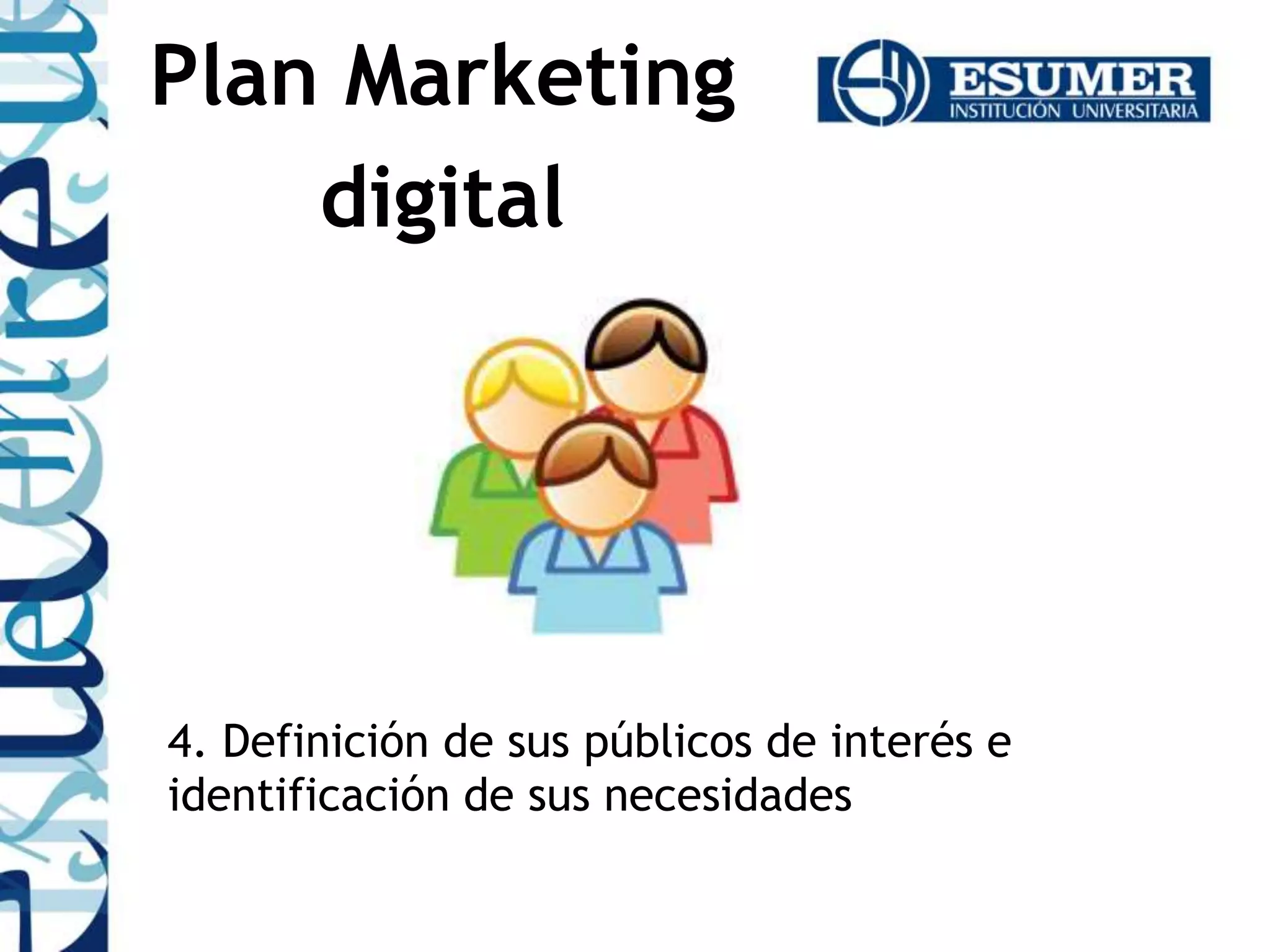 4. Definición de sus públicos de interés e
identificación de sus necesidades
Plan Marketing
digital