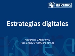Estrategias digitales
Juan David Giraldo Ortiz
juan.giraldo.ortiz@epm.com.co
 