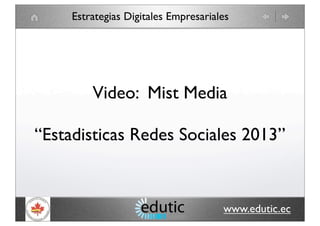 Estrategias Digitales Empresariales

Video: Mist Media
“Estadisticas Redes Sociales 2013”

www.edutic.ec

 