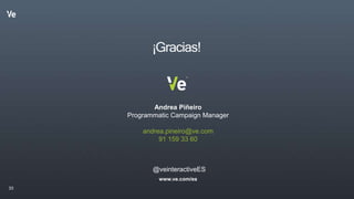 33
Andrea Piñeiro
Programmatic Campaign Manager
andrea.pineiro@ve.com
91 159 33 60
¡Gracias!
@veinteractiveES
www.ve.com/es
 