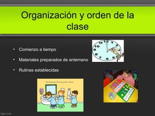 Organización y orden de la
clase
• Comienzo a tiempo
• Materiales preparados de antemano
• Rutinas establecidas
 