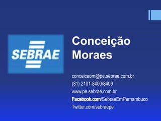 Conceição
Moraes
conceicaom@pe.sebrae.com.br
(81) 2101-8400/8409
www.pe.sebrae.com.br
/SebraeEmPernambuco
Twitter.com/sebraepe

 