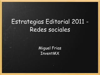Estrategias Editorial 2011 - Redes sociales Miguel Frias InventMX 