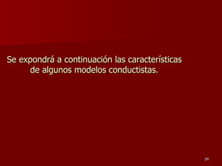 Se expondrá a continuación las características de algunos modelos conductistas. 