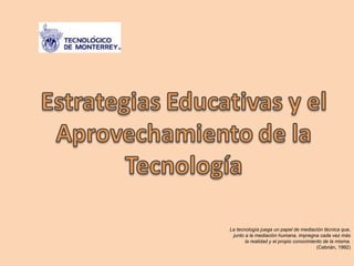 La tecnología juega un papel de mediación técnica que, junto a la mediación humana, impregna cada vez más la realidad y el propio conocimiento de la misma. (Cebrián, 1992) 