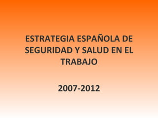 ESTRATEGIA ESPAÑOLA DE SEGURIDAD Y SALUD EN EL TRABAJO 2007-2012 