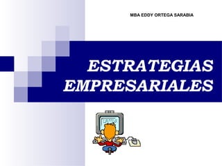 ESTRATEGIAS
EMPRESARIALES
MBA EDDY ORTEGA SARABIA
 