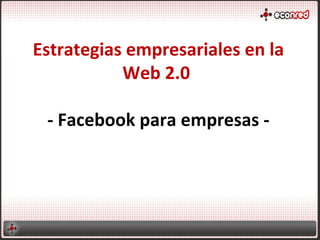 Estrategias empresariales en la
           Web 2.0

 - Facebook para empresas -
 