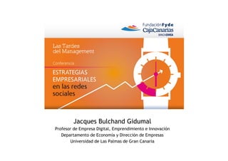 Jacques Bulchand Gidumal
Profesor de Empresa Digital, Emprendimiento e Innovación
   Departamento de Economía y Dirección de Empresas
       Universidad de Las Palmas de Gran Canaria
 