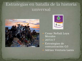  Cesar Neftali Loya
Morales
 207317
 Estrategias de
comunicación G3
 Adrian Ventura Lares
 