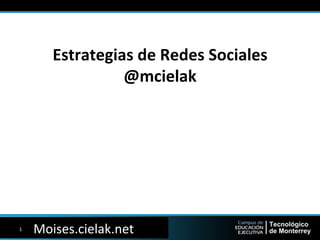 Moises.cielak.net	
  
Estrategias	
  de	
  Redes	
  Sociales	
  
@mcielak	
  
1	
  
 