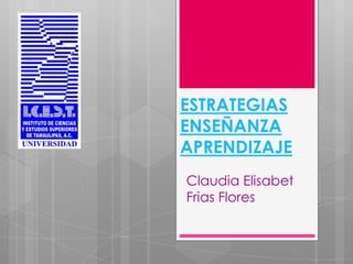 ESTRATEGIAS
ENSEÑANZA
APRENDIZAJE
Claudia Elisabet
Frias Flores
 