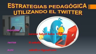 PROFESORA:
Lorena Sabell Sulca Chipana
TWITTER: @ sabelly
BLOG: sabell256 @gmail.com
 