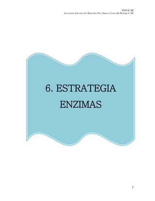 INFOCAB
Innovación Educativa En Materiales Para Algunos Temas De Biología I y III
1
6. ESTRATEGIA
ENZIMAS
 