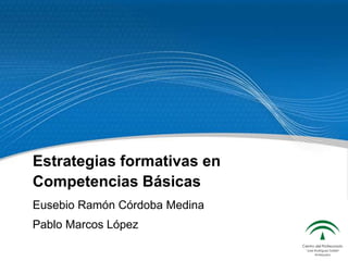 Estrategias formativas en Competencias Básicas Eusebio Ramón Córdoba Medina Pablo Marcos López 