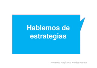 Hablemos de
estrategias
Profesora: Maryfrancia Méndez Matheus
estrategias
 