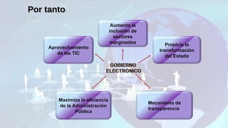 Aprovechamiento
de las TIC
Maximiza la eficiencia
de la Administración
Pública
Propicia la
transformación
del Estado
Aumenta la
inclusión de
sectores
marginados
Mecanismo de
transparencia
Por tantoPor tanto:
 