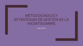 MÉTODOSÁGILESY
ESTRATEGIAS DE GESTIÓN DE LA
INCERTIDUMBRE
AA4-EV02
 