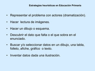 Estrategias heurísticas en Educación Primaria
• Representar el problema con actores (dramatización).
• Hacer lectura de im...