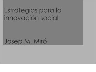 Estrategias para la innovación social Josep M. Miró 