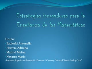 Grupo:
•Bauloski Antonella
•Herrera Adriana
•Madrid Melisa
•Navarro Mario
•Instituto Superior de Formación Docente N° 9-004 “Normal Tomás Godoy Cruz”
 