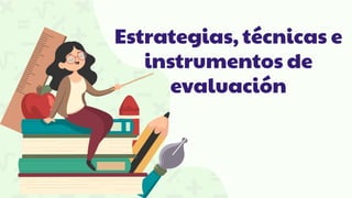 Estrategias, técnicas e
instrumentos de
evaluación
 