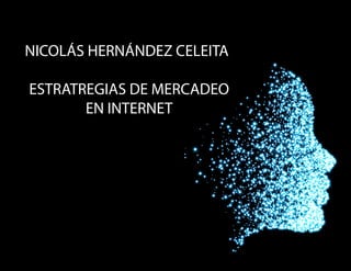 NICOLÁS HERNÁNDEZ CELEITA
ESTRATREGIAS DE MERCADEO
EN INTERNET
 