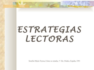 ESTRATEGIAS
 LECTORAS

 Serafini María Teresa, Cómo se estudia, 1ª. Ed., Paidos, España, 1991
 