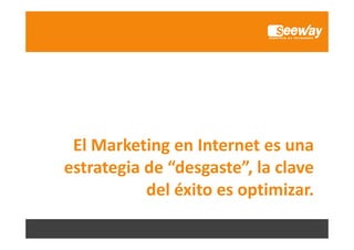 El Marketing en Internet es una 
g
estrategia de “desgaste”, la clave 
del éxito es optimizar.

 