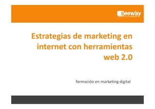 Estrategias de marketing en 
internet con herramientas 
b 2 0web 2.0
formación en marketing digital
 